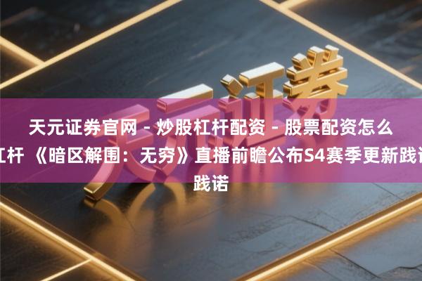 天元证券官网 - 炒股杠杆配资 - 股票配资怎么杠杆 《暗区解围：无穷》直播前瞻公布S4赛季更新践诺