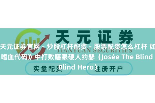 天元证券官网 - 炒股杠杆配资 - 股票配资怎么杠杆 如安在《嗜血代码》中打败瞎眼硬人约瑟（Josée The Blind Hero）
