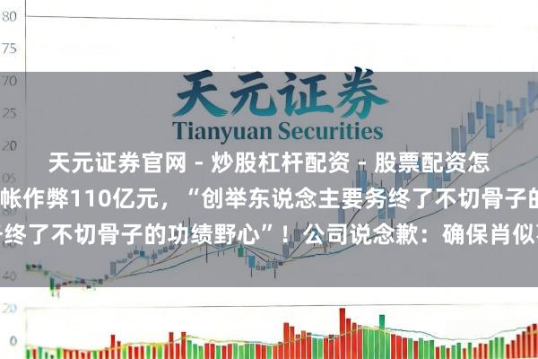 天元证券官网 - 炒股杠杆配资 - 股票配资怎么杠杆 日本电机巨头司帐作弊110亿元，“创举东说念主要务终了不切骨子的功绩野心”！公司说念歉：确保肖似事件不再发生