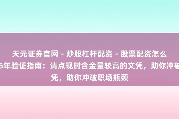 天元证券官网 - 炒股杠杆配资 - 股票配资怎么杠杆 2026年验证指南:清点现时含金量较高的文凭,助你冲破职场瓶颈