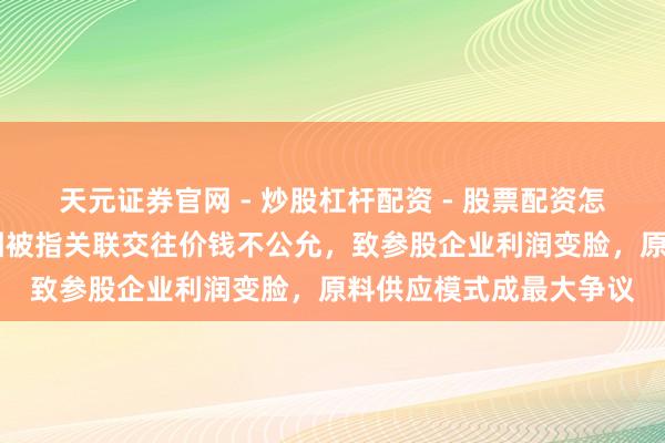 天元证券官网 - 炒股杠杆配资 - 股票配资怎么杠杆 独家｜包钢集团被指关联交往价钱不公允，致参股企业利润变脸，原料供应模式成最大争议
