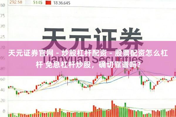 天元证券官网 - 炒股杠杆配资 - 股票配资怎么杠杆 免息杠杆炒股，确切靠谱吗？